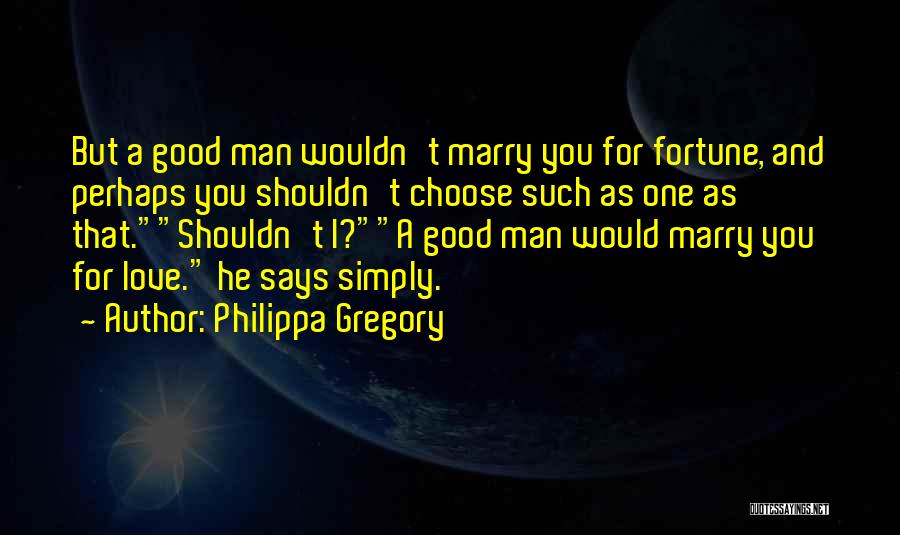 Philippa Gregory Quotes: But A Good Man Wouldn't Marry You For Fortune, And Perhaps You Shouldn't Choose Such As One As That.shouldn't I?a