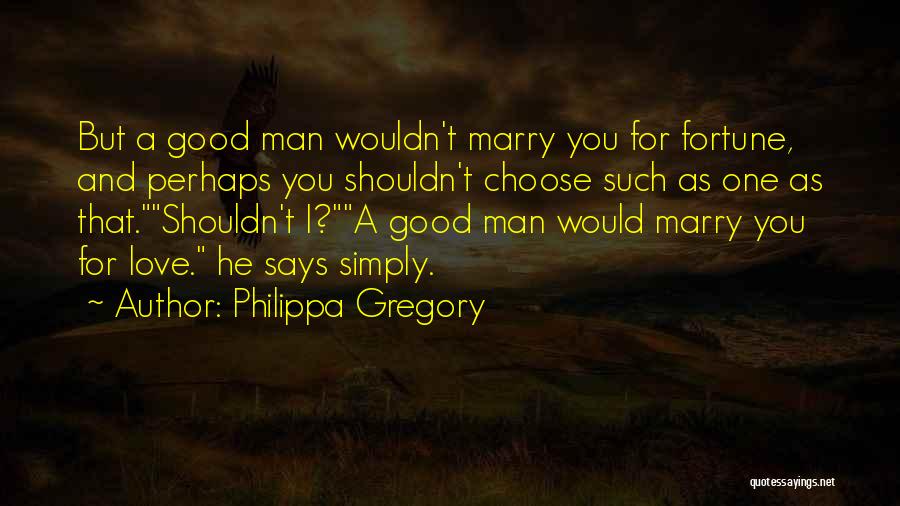 Philippa Gregory Quotes: But A Good Man Wouldn't Marry You For Fortune, And Perhaps You Shouldn't Choose Such As One As That.shouldn't I?a