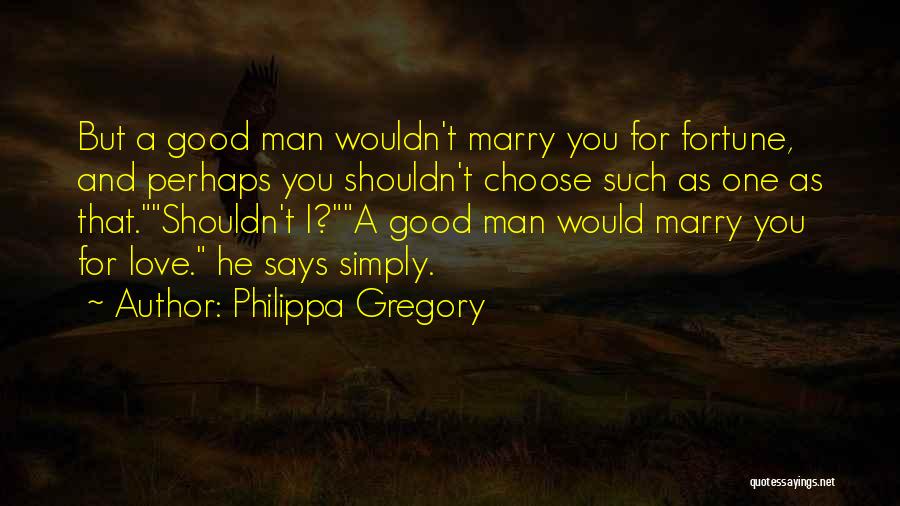 Philippa Gregory Quotes: But A Good Man Wouldn't Marry You For Fortune, And Perhaps You Shouldn't Choose Such As One As That.shouldn't I?a