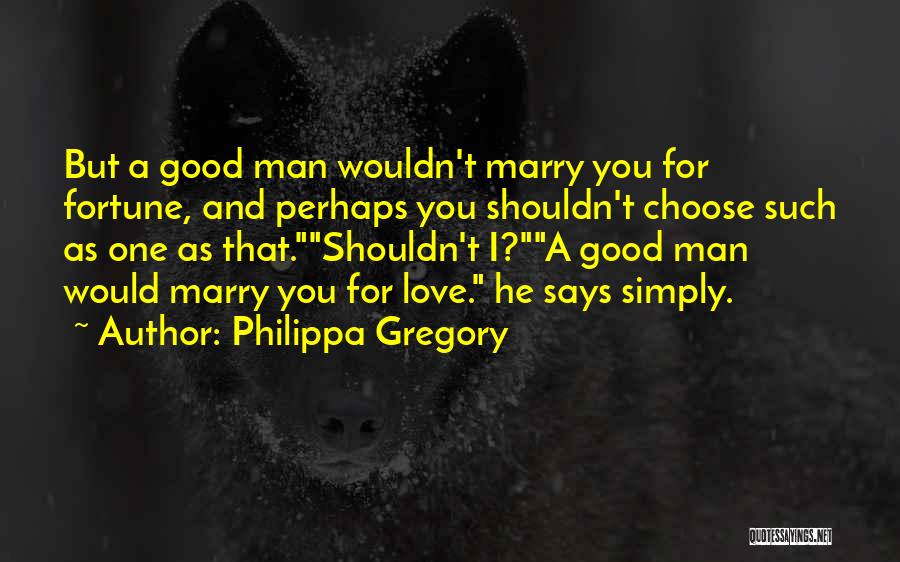 Philippa Gregory Quotes: But A Good Man Wouldn't Marry You For Fortune, And Perhaps You Shouldn't Choose Such As One As That.shouldn't I?a