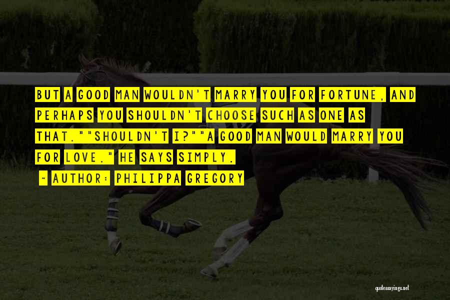 Philippa Gregory Quotes: But A Good Man Wouldn't Marry You For Fortune, And Perhaps You Shouldn't Choose Such As One As That.shouldn't I?a