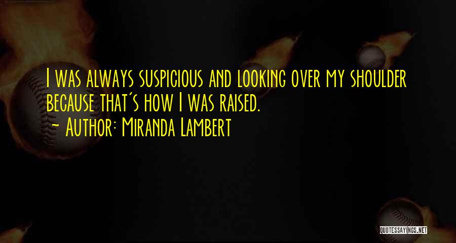 Miranda Lambert Quotes: I Was Always Suspicious And Looking Over My Shoulder Because That's How I Was Raised.