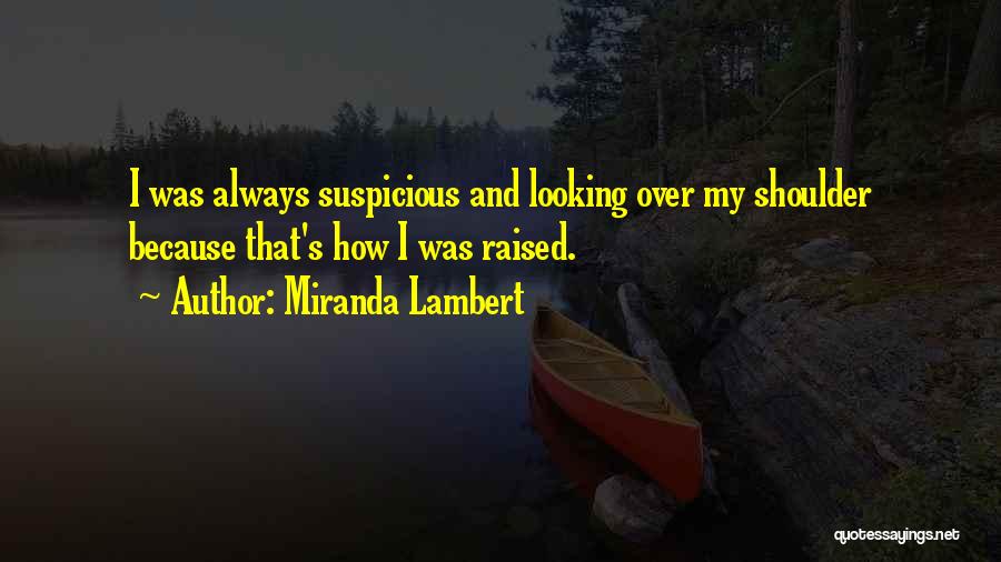 Miranda Lambert Quotes: I Was Always Suspicious And Looking Over My Shoulder Because That's How I Was Raised.