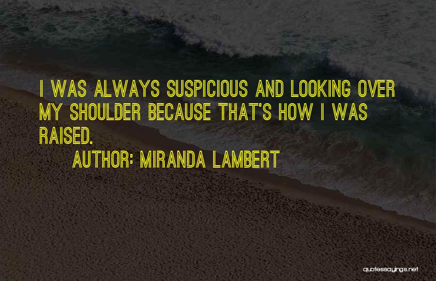 Miranda Lambert Quotes: I Was Always Suspicious And Looking Over My Shoulder Because That's How I Was Raised.