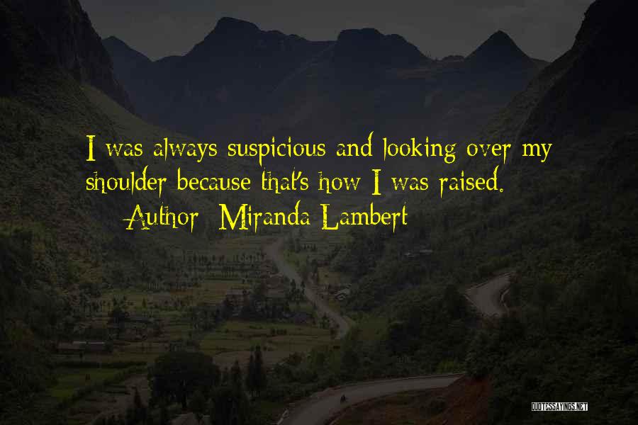 Miranda Lambert Quotes: I Was Always Suspicious And Looking Over My Shoulder Because That's How I Was Raised.