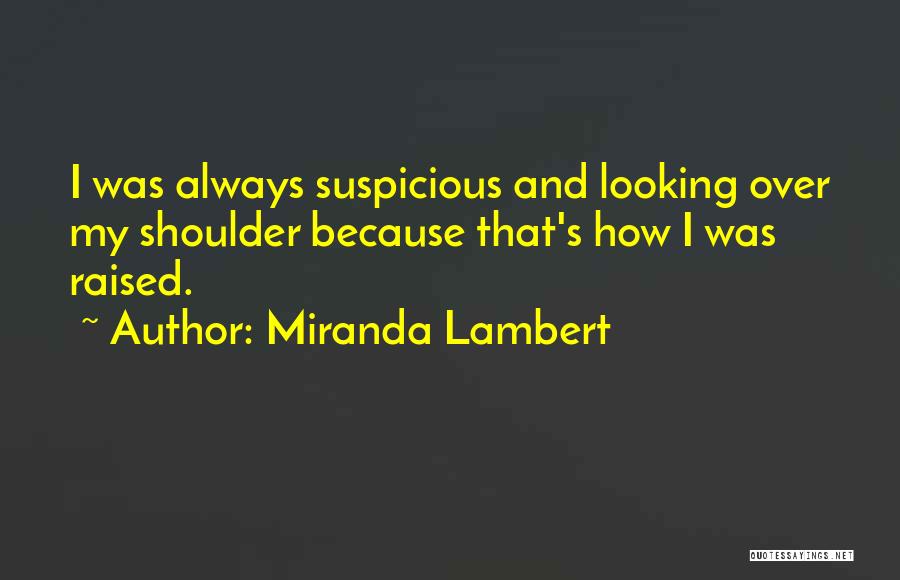 Miranda Lambert Quotes: I Was Always Suspicious And Looking Over My Shoulder Because That's How I Was Raised.