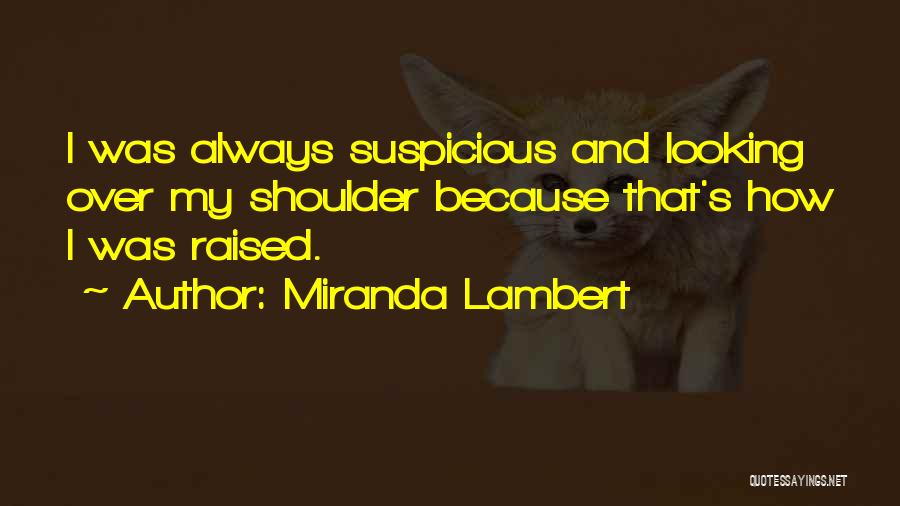 Miranda Lambert Quotes: I Was Always Suspicious And Looking Over My Shoulder Because That's How I Was Raised.