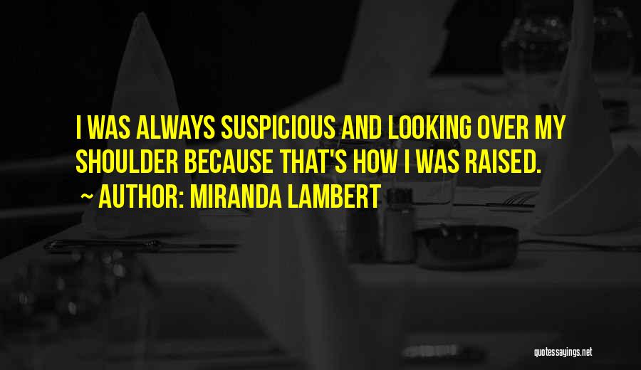 Miranda Lambert Quotes: I Was Always Suspicious And Looking Over My Shoulder Because That's How I Was Raised.