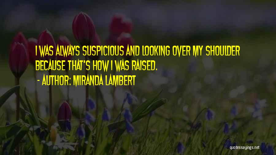 Miranda Lambert Quotes: I Was Always Suspicious And Looking Over My Shoulder Because That's How I Was Raised.