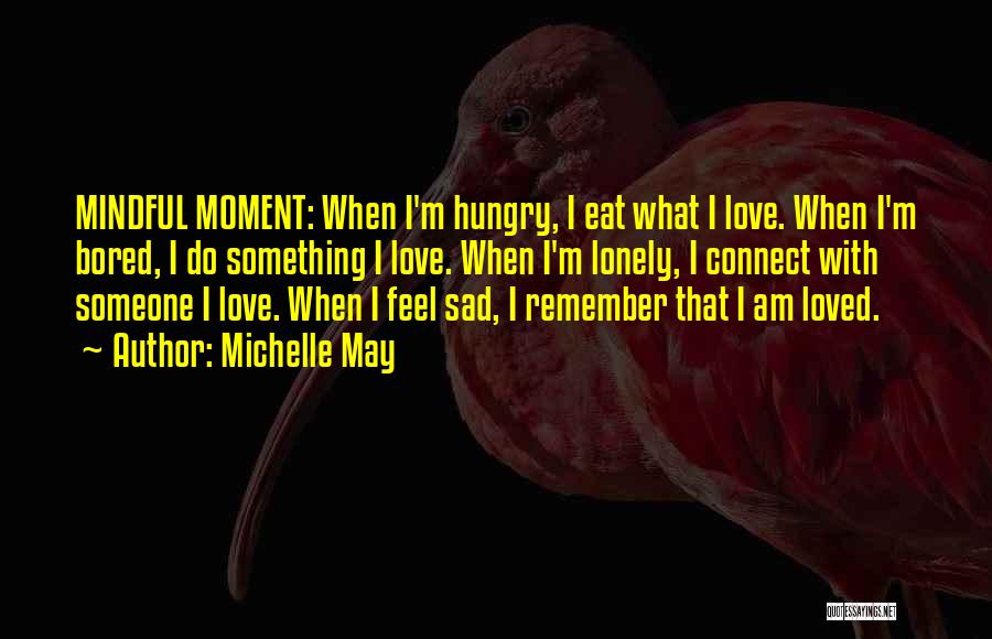 Michelle May Quotes: Mindful Moment: When I'm Hungry, I Eat What I Love. When I'm Bored, I Do Something I Love. When I'm