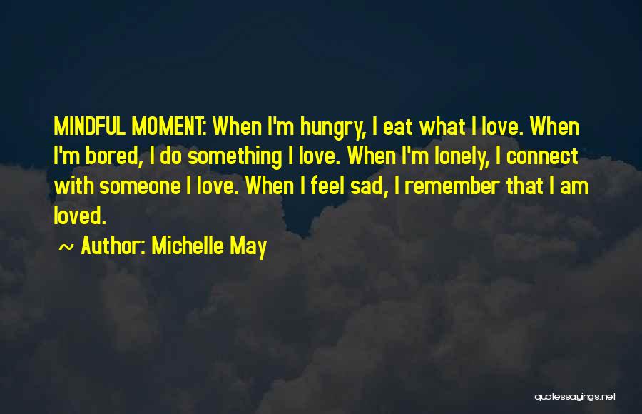 Michelle May Quotes: Mindful Moment: When I'm Hungry, I Eat What I Love. When I'm Bored, I Do Something I Love. When I'm