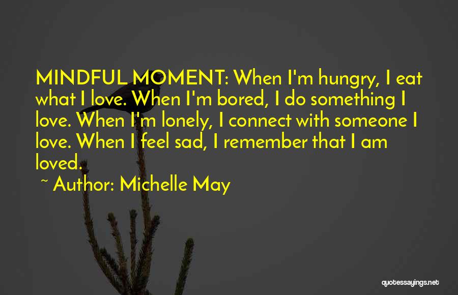 Michelle May Quotes: Mindful Moment: When I'm Hungry, I Eat What I Love. When I'm Bored, I Do Something I Love. When I'm