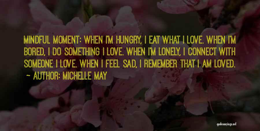 Michelle May Quotes: Mindful Moment: When I'm Hungry, I Eat What I Love. When I'm Bored, I Do Something I Love. When I'm