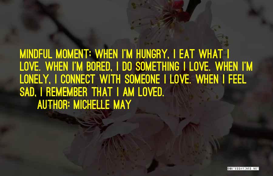 Michelle May Quotes: Mindful Moment: When I'm Hungry, I Eat What I Love. When I'm Bored, I Do Something I Love. When I'm