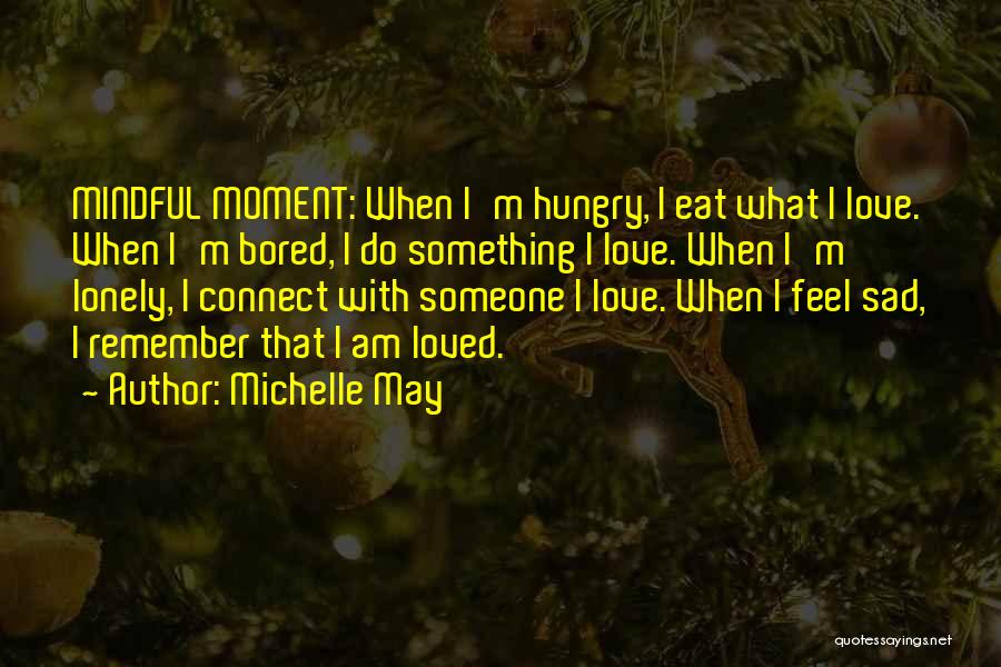 Michelle May Quotes: Mindful Moment: When I'm Hungry, I Eat What I Love. When I'm Bored, I Do Something I Love. When I'm