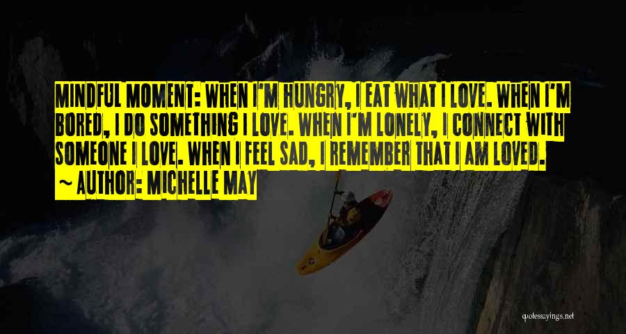 Michelle May Quotes: Mindful Moment: When I'm Hungry, I Eat What I Love. When I'm Bored, I Do Something I Love. When I'm