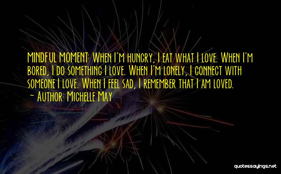 Michelle May Quotes: Mindful Moment: When I'm Hungry, I Eat What I Love. When I'm Bored, I Do Something I Love. When I'm