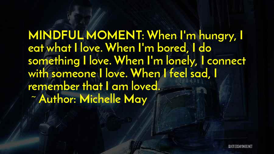 Michelle May Quotes: Mindful Moment: When I'm Hungry, I Eat What I Love. When I'm Bored, I Do Something I Love. When I'm