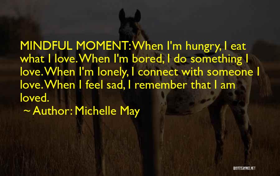 Michelle May Quotes: Mindful Moment: When I'm Hungry, I Eat What I Love. When I'm Bored, I Do Something I Love. When I'm