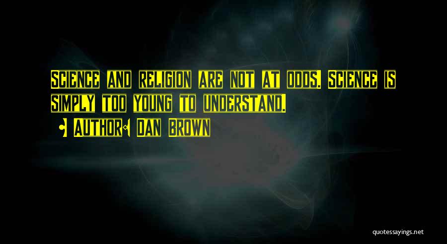 Dan Brown Quotes: Science And Religion Are Not At Odds. Science Is Simply Too Young To Understand.