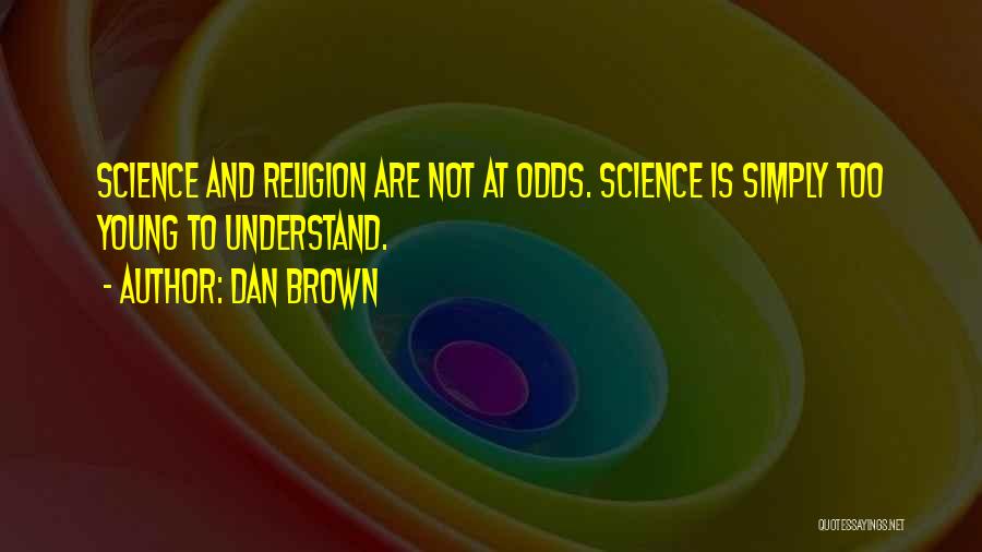 Dan Brown Quotes: Science And Religion Are Not At Odds. Science Is Simply Too Young To Understand.