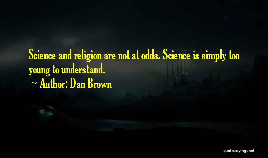 Dan Brown Quotes: Science And Religion Are Not At Odds. Science Is Simply Too Young To Understand.