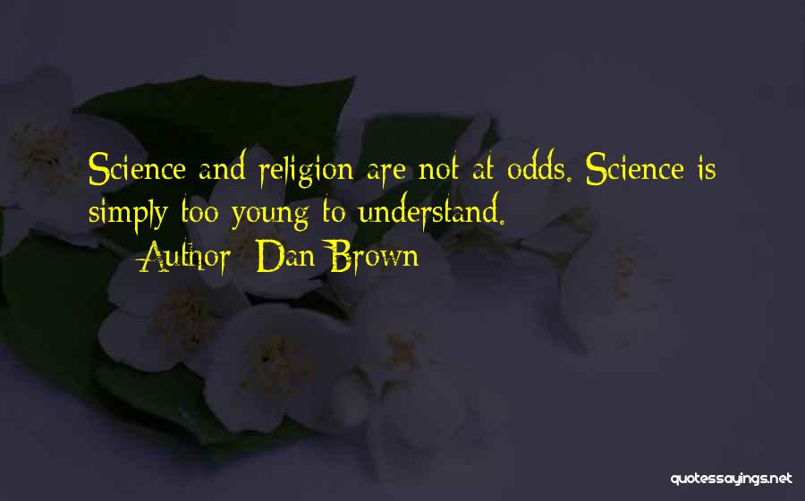 Dan Brown Quotes: Science And Religion Are Not At Odds. Science Is Simply Too Young To Understand.