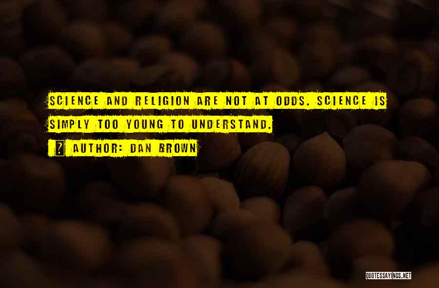 Dan Brown Quotes: Science And Religion Are Not At Odds. Science Is Simply Too Young To Understand.