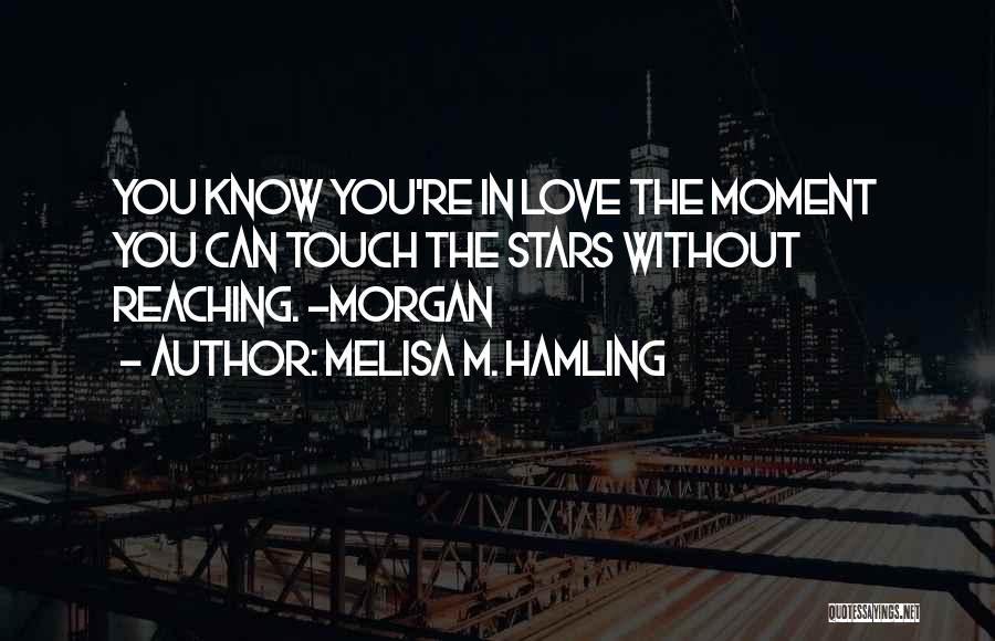 Melisa M. Hamling Quotes: You Know You're In Love The Moment You Can Touch The Stars Without Reaching. -morgan