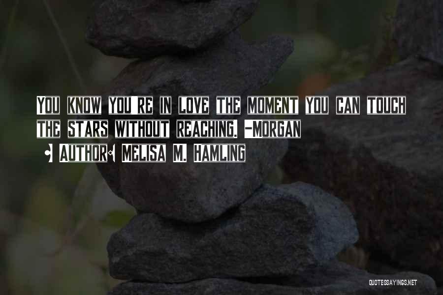 Melisa M. Hamling Quotes: You Know You're In Love The Moment You Can Touch The Stars Without Reaching. -morgan