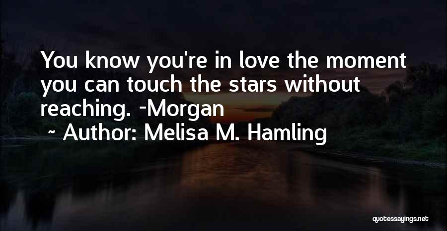 Melisa M. Hamling Quotes: You Know You're In Love The Moment You Can Touch The Stars Without Reaching. -morgan