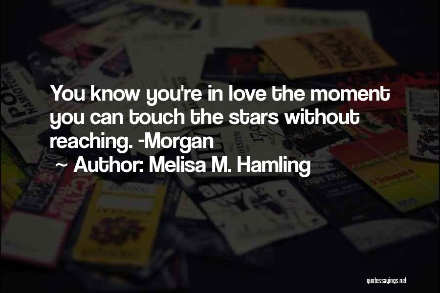 Melisa M. Hamling Quotes: You Know You're In Love The Moment You Can Touch The Stars Without Reaching. -morgan