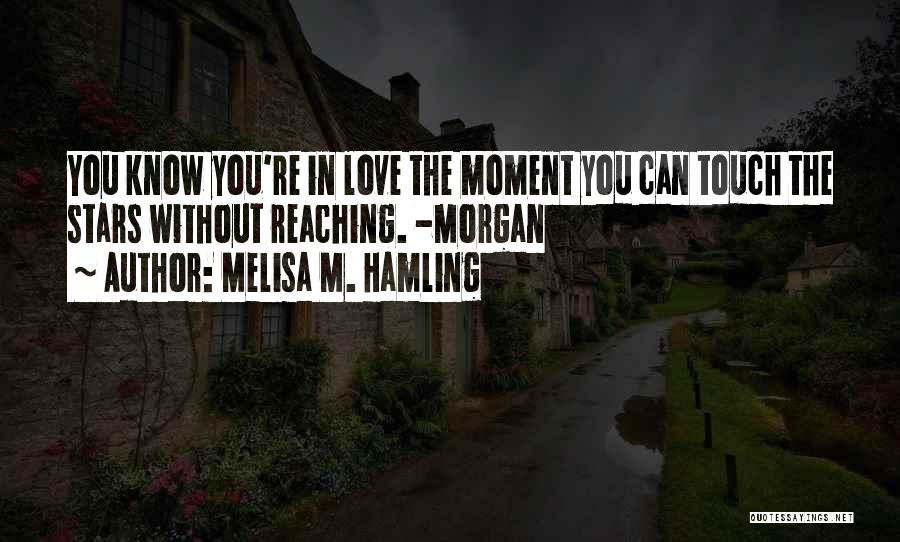 Melisa M. Hamling Quotes: You Know You're In Love The Moment You Can Touch The Stars Without Reaching. -morgan