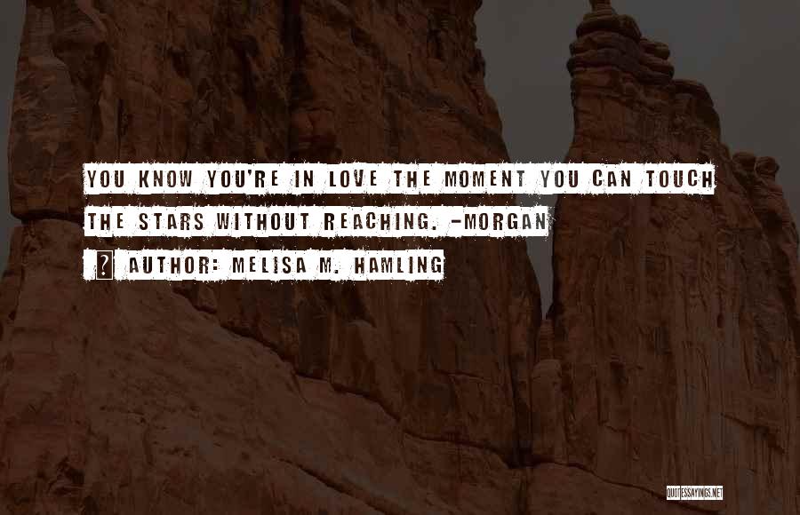 Melisa M. Hamling Quotes: You Know You're In Love The Moment You Can Touch The Stars Without Reaching. -morgan