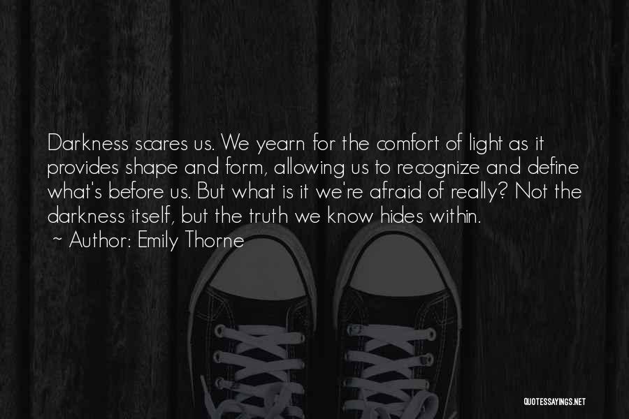 Emily Thorne Quotes: Darkness Scares Us. We Yearn For The Comfort Of Light As It Provides Shape And Form, Allowing Us To Recognize