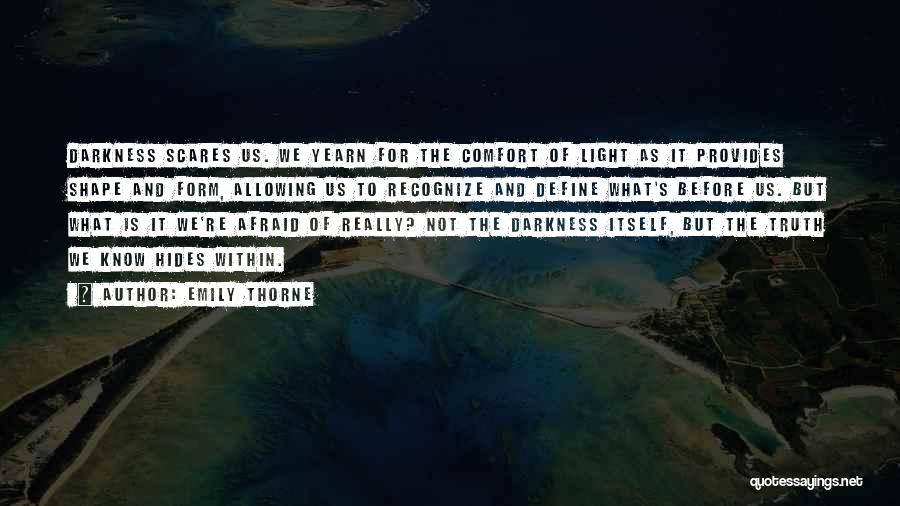 Emily Thorne Quotes: Darkness Scares Us. We Yearn For The Comfort Of Light As It Provides Shape And Form, Allowing Us To Recognize