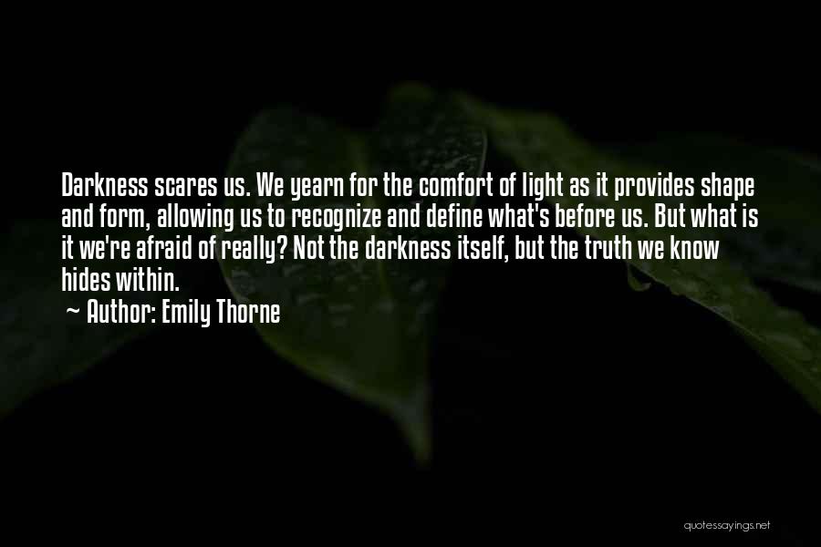 Emily Thorne Quotes: Darkness Scares Us. We Yearn For The Comfort Of Light As It Provides Shape And Form, Allowing Us To Recognize