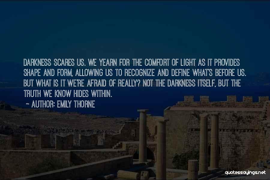 Emily Thorne Quotes: Darkness Scares Us. We Yearn For The Comfort Of Light As It Provides Shape And Form, Allowing Us To Recognize