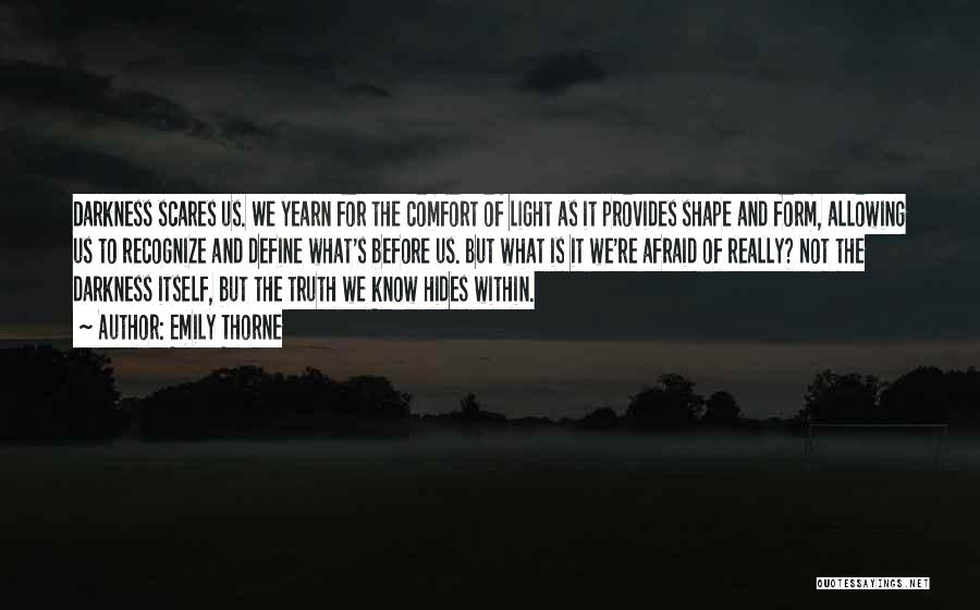 Emily Thorne Quotes: Darkness Scares Us. We Yearn For The Comfort Of Light As It Provides Shape And Form, Allowing Us To Recognize