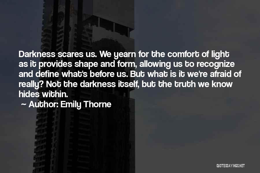 Emily Thorne Quotes: Darkness Scares Us. We Yearn For The Comfort Of Light As It Provides Shape And Form, Allowing Us To Recognize