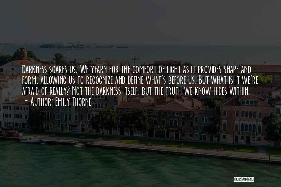 Emily Thorne Quotes: Darkness Scares Us. We Yearn For The Comfort Of Light As It Provides Shape And Form, Allowing Us To Recognize