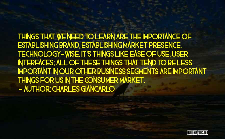 Charles Giancarlo Quotes: Things That We Need To Learn Are The Importance Of Establishing Brand, Establishing Market Presence. Technology-wise, It's Things Like Ease