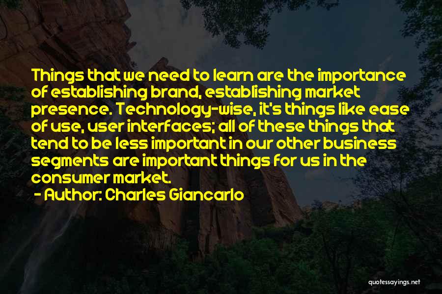 Charles Giancarlo Quotes: Things That We Need To Learn Are The Importance Of Establishing Brand, Establishing Market Presence. Technology-wise, It's Things Like Ease
