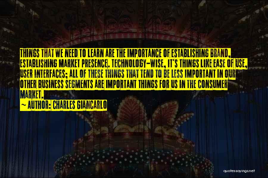 Charles Giancarlo Quotes: Things That We Need To Learn Are The Importance Of Establishing Brand, Establishing Market Presence. Technology-wise, It's Things Like Ease