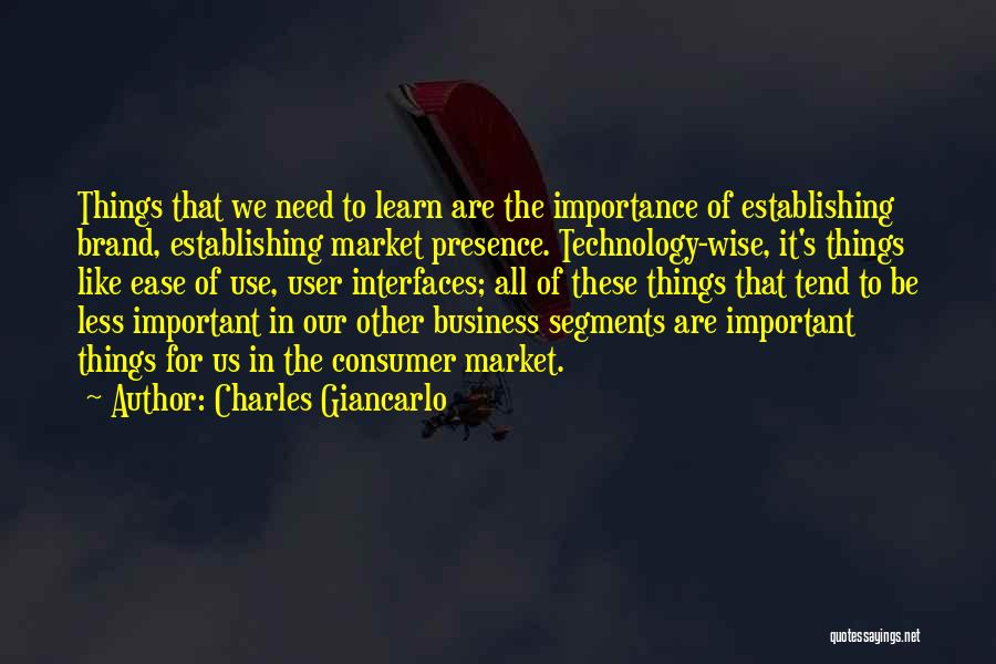 Charles Giancarlo Quotes: Things That We Need To Learn Are The Importance Of Establishing Brand, Establishing Market Presence. Technology-wise, It's Things Like Ease