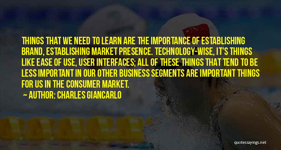 Charles Giancarlo Quotes: Things That We Need To Learn Are The Importance Of Establishing Brand, Establishing Market Presence. Technology-wise, It's Things Like Ease