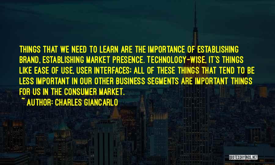 Charles Giancarlo Quotes: Things That We Need To Learn Are The Importance Of Establishing Brand, Establishing Market Presence. Technology-wise, It's Things Like Ease