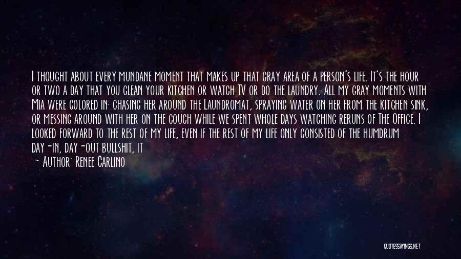 Renee Carlino Quotes: I Thought About Every Mundane Moment That Makes Up That Gray Area Of A Person's Life. It's The Hour Or