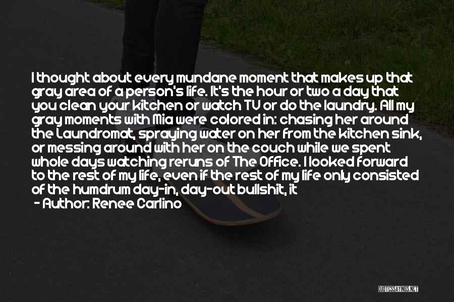 Renee Carlino Quotes: I Thought About Every Mundane Moment That Makes Up That Gray Area Of A Person's Life. It's The Hour Or