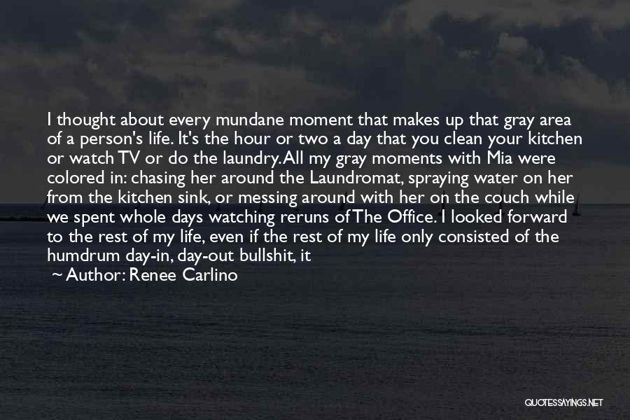 Renee Carlino Quotes: I Thought About Every Mundane Moment That Makes Up That Gray Area Of A Person's Life. It's The Hour Or